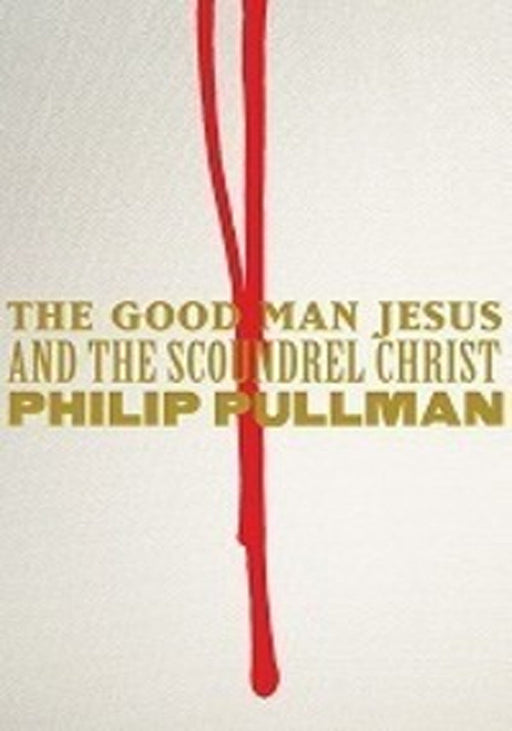 The Good Man Jesus And The Scoundrel Christ by Pullman, Philip